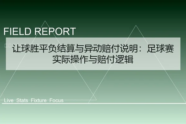 让球胜平负结算与异动赔付说明：足球赛实际操作与赔付逻辑