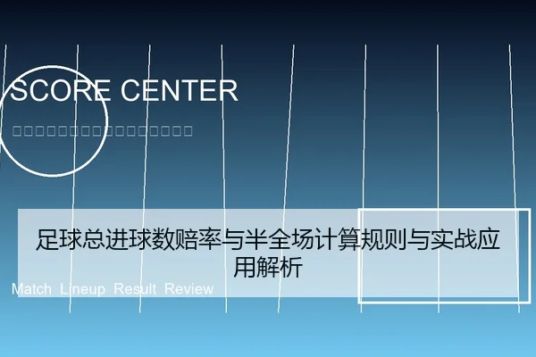 足球总进球数赔率与半全场计算规则与实战应用解析